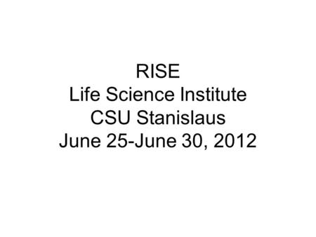 RISE Life Science Institute CSU Stanislaus June 25-June 30, 2012.