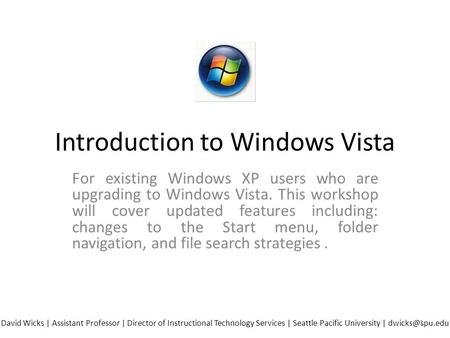 Introduction to Windows Vista For existing Windows XP users who are upgrading to Windows Vista. This workshop will cover updated features including: changes.