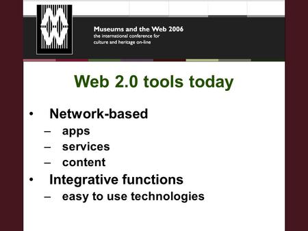 Web 2.0 tools today Network-based –apps –services –content Integrative functions –easy to use technologies.