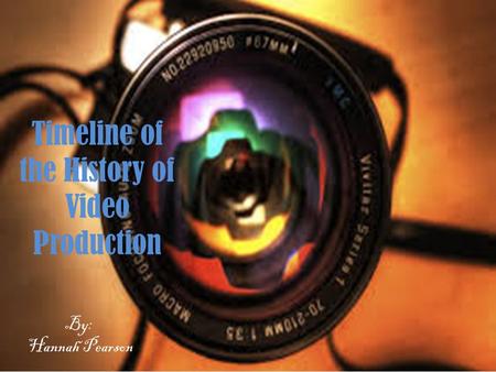 Timeline of the History of Video Production By: Hannah Pearson.