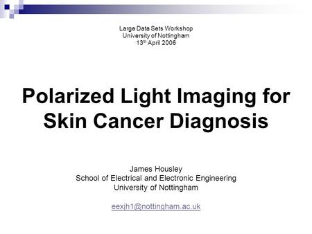 Large Data Sets Workshop University of Nottingham 13 th April 2006 Polarized Light Imaging for Skin Cancer Diagnosis James Housley School of Electrical.