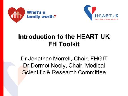 Introduction to the HEART UK FH Toolkit Dr Jonathan Morrell, Chair, FHGIT Dr Dermot Neely, Chair, Medical Scientific & Research Committee.