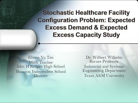 Khoon Yu Tan Math Teacher John H Reagan High School Houston Independent School District Dr. Wilbert Wilhelm Barnes Professor Industrial and Systems Engineering.