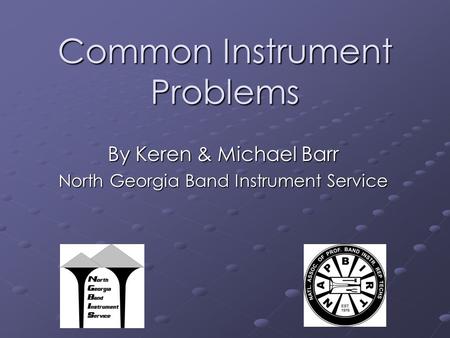 Common Instrument Problems By Keren & Michael Barr North Georgia Band Instrument Service.