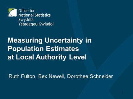 1 Measuring Uncertainty in Population Estimates at Local Authority Level Ruth Fulton, Bex Newell, Dorothee Schneider.