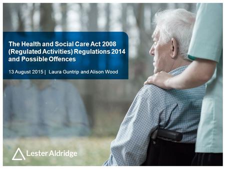 The Health and Social Care Act 2008 (Regulated Activities) Regulations 2014 and Possible Offences 13 August 2015 | Laura Guntrip and Alison Wood.