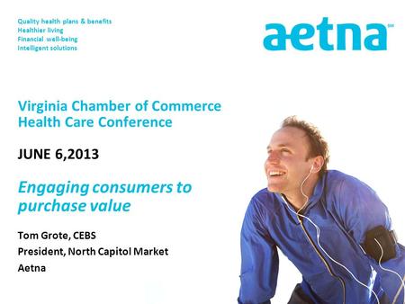 Quality health plans & benefits Healthier living Financial well-being Intelligent solutions Tom Grote, CEBS President, North Capitol Market Aetna Virginia.