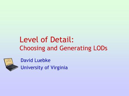 Level of Detail: Choosing and Generating LODs David Luebke University of Virginia.