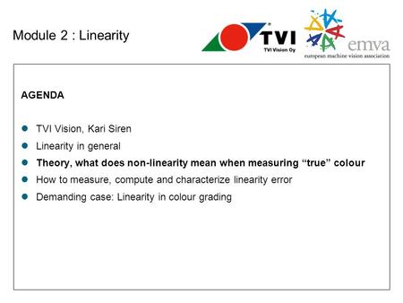 Module 2 : Linearity AGENDA TVI Vision, Kari Siren Linearity in general Theory, what does non-linearity mean when measuring “true” colour How to measure,