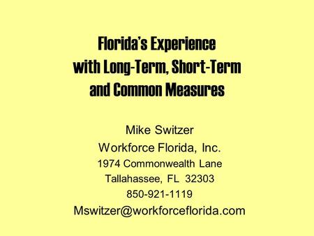 Florida’s Experience with Long-Term, Short-Term and Common Measures Mike Switzer Workforce Florida, Inc. 1974 Commonwealth Lane Tallahassee, FL 32303 850-921-1119.