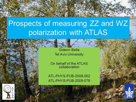 Gideon Bella Tel Aviv University On behalf of the ATLAS collaboration ATL-PHYS-PUB-2008-002 ATL-PHYS-PUB-2009-078 Prospects of measuring ZZ and WZ polarization.