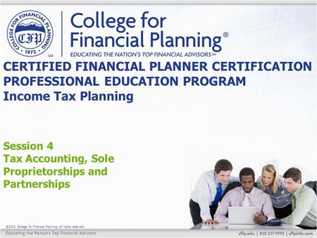 ©2015, College for Financial Planning, all rights reserved. Session 4 Tax Accounting, Sole Proprietorships and Partnerships CERTIFIED FINANCIAL PLANNER.