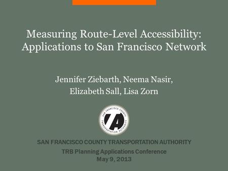 SAN FRANCISCO COUNTY TRANSPORTATION AUTHORITY Measuring Route-Level Accessibility: Applications to San Francisco Network Jennifer Ziebarth, Neema Nasir,