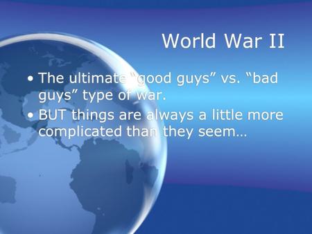 World War II The ultimate “good guys” vs. “bad guys” type of war. BUT things are always a little more complicated than they seem… The ultimate “good guys”