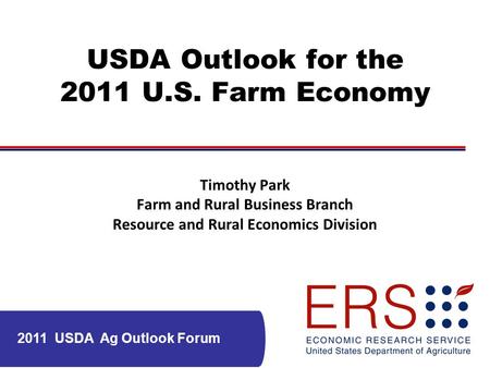 2011 USDA Ag Outlook Forum USDA Outlook for the 2011 U.S. Farm Economy Timothy Park Farm and Rural Business Branch Resource and Rural Economics Division.