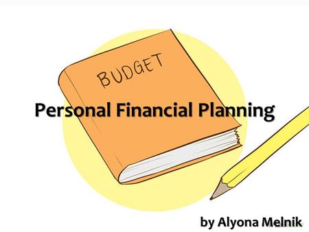 Personal Financial Planning by Alyona Melnik.  Financial planning analysis  Budget structure  Personal planning process  Budget optimization tools.