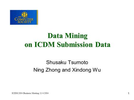 1 ICDM 2004 Business Meeting 11/4/2004 Data Mining on ICDM Submission Data Shusaku Tsumoto Ning Zhong and Xindong Wu.