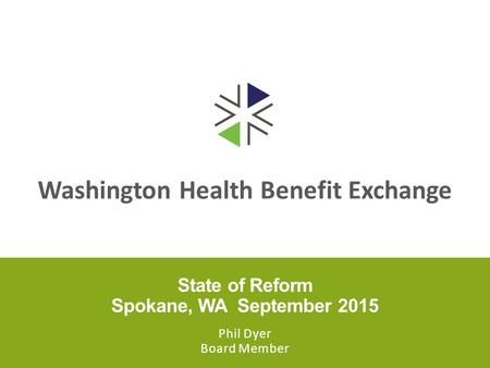 Washington Health Benefit Exchange State of Reform Spokane, WA September 2015 Phil Dyer Board Member.