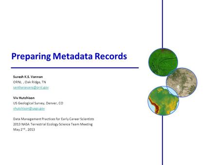 Preparing Metadata Records Suresh K.S. Vannan ORNL, Oak Ridge, TN Viv Hutchison US Geological Survey, Denver, CO