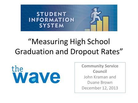 “Measuring High School Graduation and Dropout Rates” Community Service Council John Kraman and Duane Brown December 12, 2013.