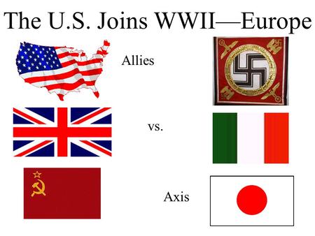 The U.S. Joins WWII—Europe Allies vs. Axis. Mobilization The U.S. first must prepare for war.