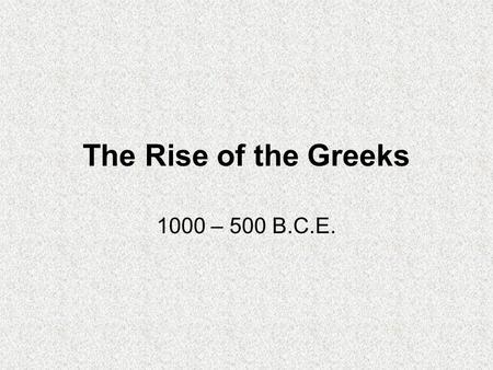 The Rise of the Greeks 1000 – 500 B.C.E.. Geography and Resources Part of Mediterranean ecological zone –Great area for migration, transfer of crops and.