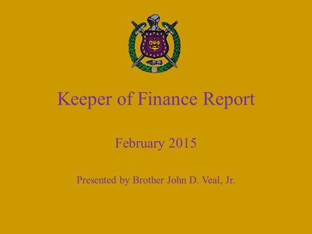 Keeper of Finance Report February 2015 Presented by Brother John D. Veal, Jr.