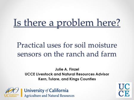 Is there a problem here? Practical uses for soil moisture sensors on the ranch and farm Julie A. Finzel UCCE Livestock and Natural Resources Advisor Kern,