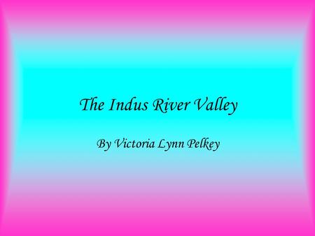 The Indus River Valley By Victoria Lynn Pelkey 4 old river valleys this picture is of the four old river valley cultures.