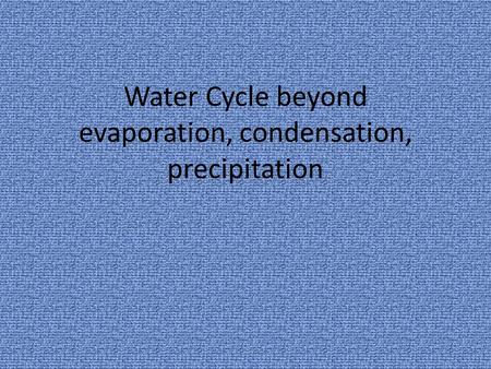 Water Cycle beyond evaporation, condensation, precipitation