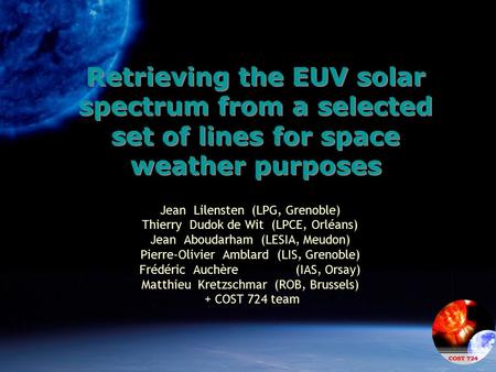 Retrieving the EUV solar spectrum from a selected set of lines for space weather purposes Jean Lilensten (LPG, Grenoble) Thierry Dudok de Wit (LPCE, Orléans)