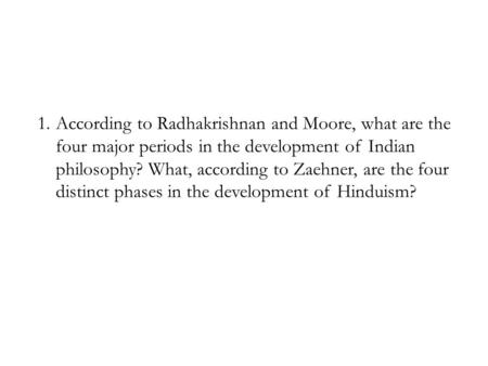 1.According to Radhakrishnan and Moore, what are the four major periods in the development of Indian philosophy? What, according to Zaehner, are the four.