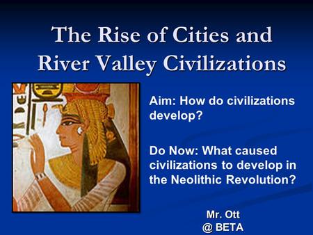 The Rise of Cities and River Valley Civilizations Mr. BETA Aim: How do civilizations develop? Do Now: What caused civilizations to develop in the.