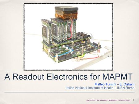 A Readout Electronics for MAPMT Matteo Turisini – E. Cisbani Italian National Institute of Health – INFN Rome 1 JLab/CLAS12 RICH Meeting - 16/Nov/2011.