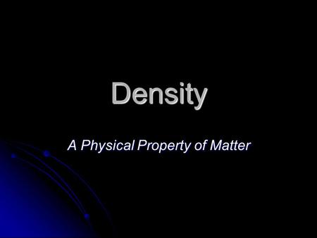 Density A Physical Property of Matter. What is Density? Density is the amount of mass in a given volume. Density is the amount of mass in a given volume.