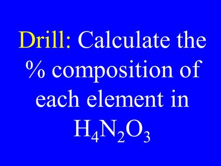 Drill: Calculate the % composition of each element in H 4 N 2 O 3.