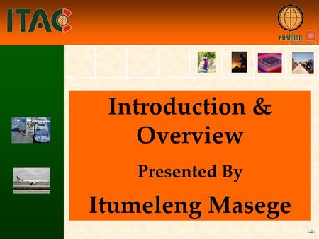 1 Introduction & Overview Presented By Itumeleng Masege.