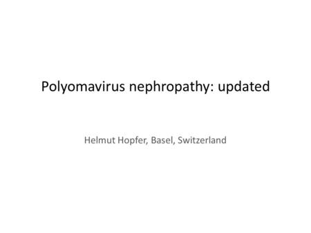 Polyomavirus nephropathy: updated Helmut Hopfer, Basel, Switzerland.