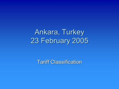 Ankara, Turkey 23 February 2005 Tariff Classification.