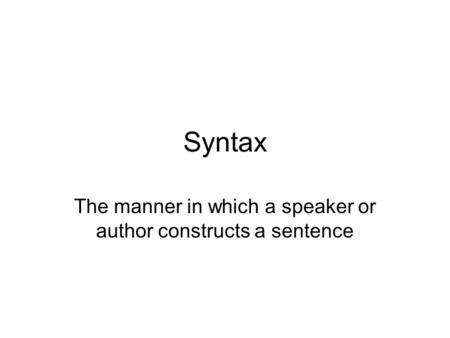 Syntax The manner in which a speaker or author constructs a sentence.