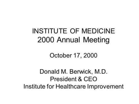 INSTITUTE OF MEDICINE 2000 Annual Meeting October 17, 2000 Donald M. Berwick, M.D. President & CEO Institute for Healthcare Improvement.