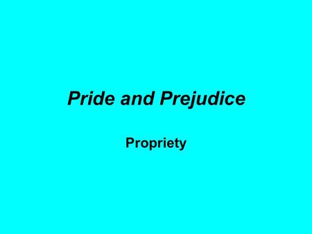 Pride and Prejudice Propriety. Conformity to what is socially acceptable in conduct or speech Fear of offending against conventional rules of behavior.