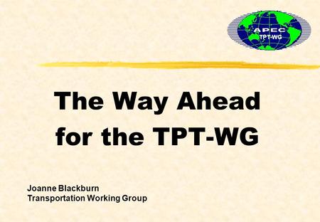 The Way Ahead for the TPT-WG TPT-WG Joanne Blackburn Transportation Working Group.