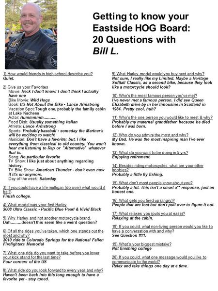 Getting to know your Eastside HOG Board: 20 Questions with Bill L. 9) What Harley model would you buy next and why? Not sure, I really like my Limited.