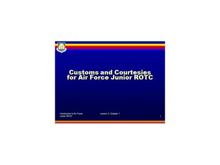 Introduction to Air Force Junior ROTC Lesson 3, Chapter 1, Customs and Courtesies for Air Force Junior ROTC 2 Why are customs important in the military?