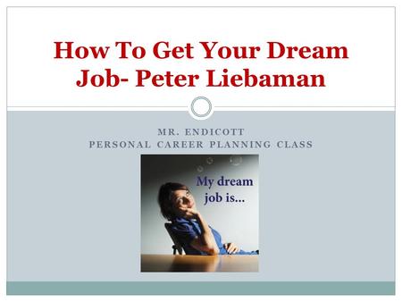 MR. ENDICOTT PERSONAL CAREER PLANNING CLASS How To Get Your Dream Job- Peter Liebaman.