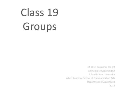 Class 19 Groups CA 2018 Consumer Insight A.Kwanta Sirivajjanangkul A.Panitta Kanchanavasita Albert Laurence School of Communication Arts Department of.