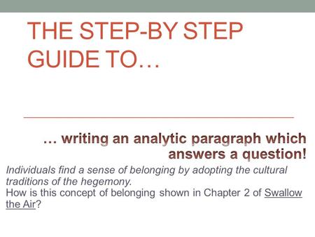 THE STEP-BY STEP GUIDE TO…. STEP 1 – UNPACK THE QUESTION Individuals find a sense of belonging by adopting the cultural traditions of the hegemony. How.