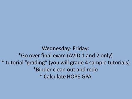 Wednesday- Friday: *Go over final exam (AVID 1 and 2 only) * tutorial “grading” (you will grade 4 sample tutorials) *Binder clean out and redo * Calculate.