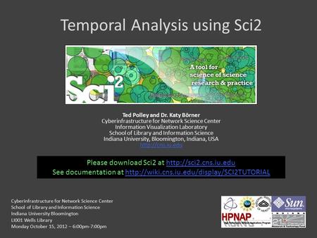 Temporal Analysis using Sci2 Ted Polley and Dr. Katy Börner Cyberinfrastructure for Network Science Center Information Visualization Laboratory School.